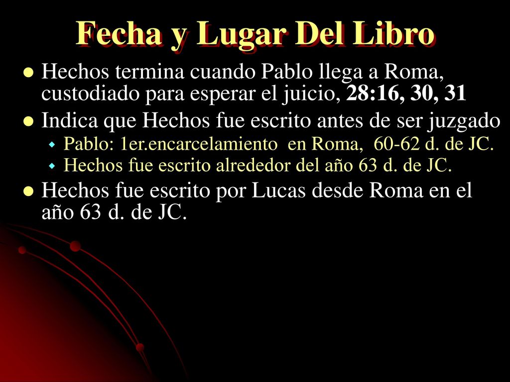Fecha y Lugar Del Libro Hechos termina cuando Pablo llega a Roma, custodiado para esperar el juicio, 28:16, 30, 31.