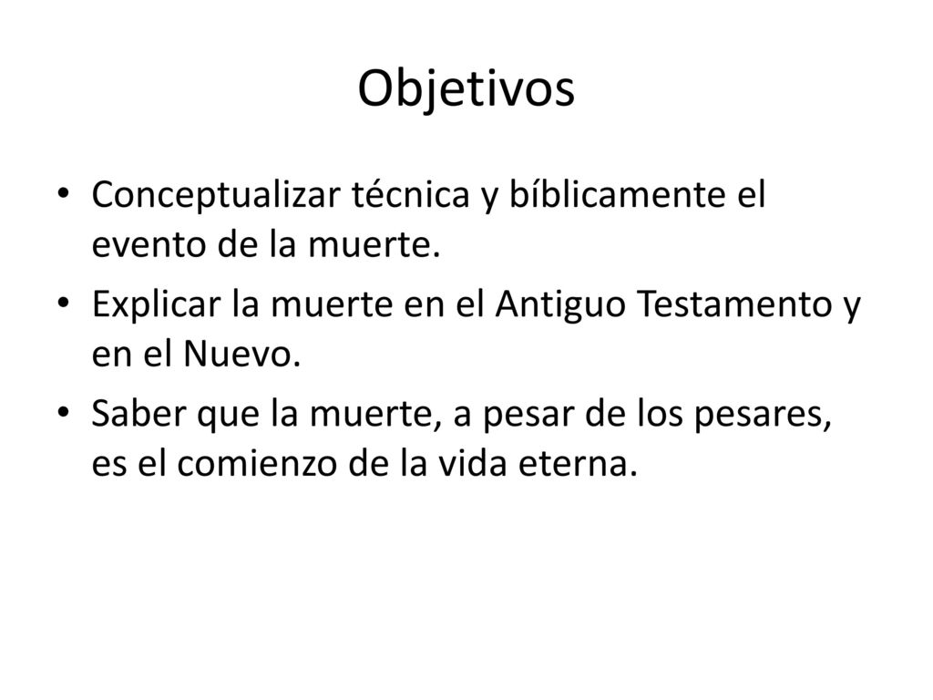 Objetivos Conceptualizar técnica y bíblicamente el evento de la muerte. Explicar la muerte en el Antiguo Testamento y en el Nuevo.