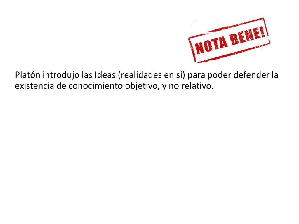 Platón introdujo las Ideas (realidades en sí) para poder defender la existencia de conocimiento objetivo, y no relativo.