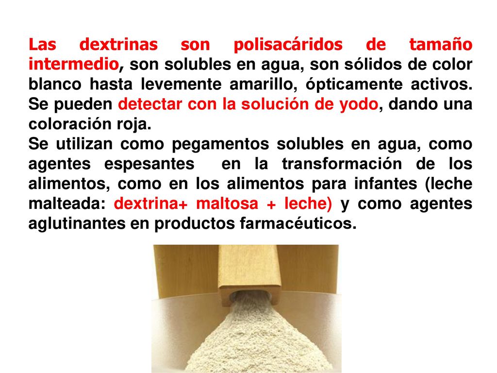 Las dextrinas son polisacáridos de tamaño intermedio, son solubles en agua, son sólidos de color blanco hasta levemente amarillo, ópticamente activos. Se pueden detectar con la solución de yodo, dando una coloración roja.