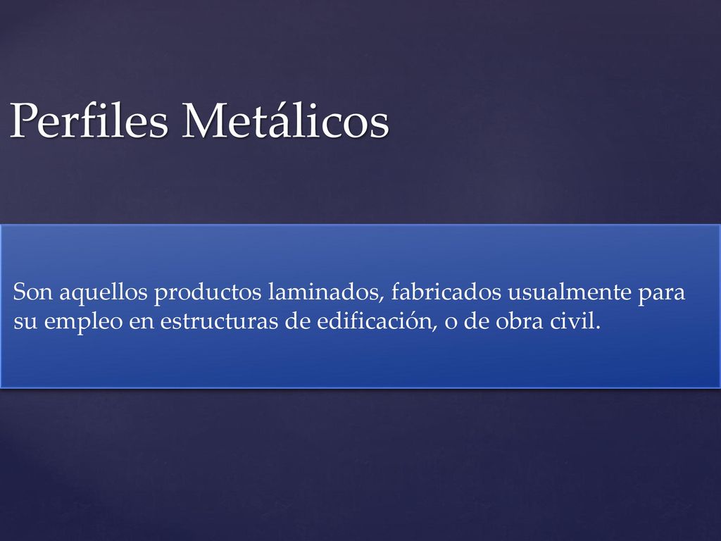 Perfiles Metálicos Son aquellos productos laminados, fabricados usualmente para su empleo en estructuras de edificación, o de obra civil.