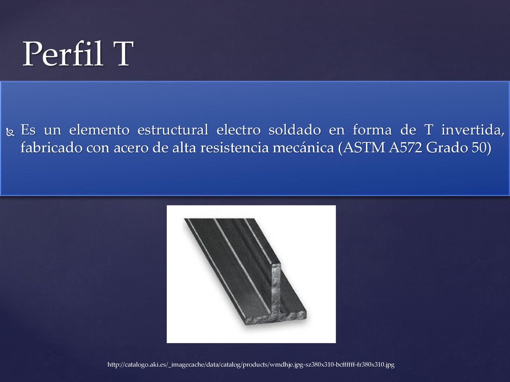 Perfil T Es un elemento estructural electro soldado en forma de T invertida, fabricado con acero de alta resistencia mecánica (ASTM A572 Grado 50)