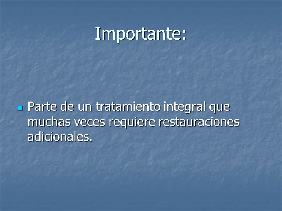 Importante: Parte de un tratamiento integral que muchas veces requiere restauraciones adicionales.