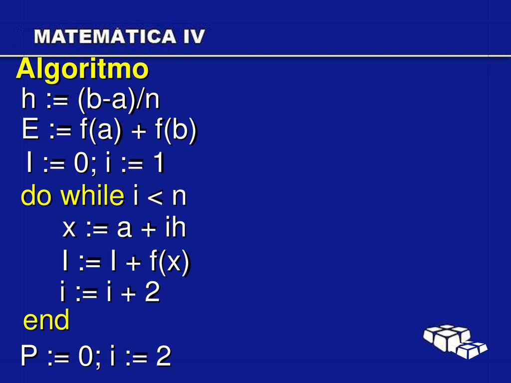 Algoritmo h := (b-a)/n. E := f(a) + f(b) I := 0; i := 1. do while i < n. x := a + ih. I := I + f(x)