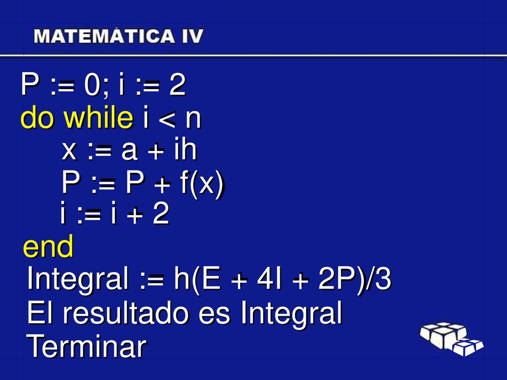 P := 0; i := 2 do while i < n. x := a + ih. P := P + f(x) i := i + 2. end. Integral := h(E + 4I + 2P)/3.