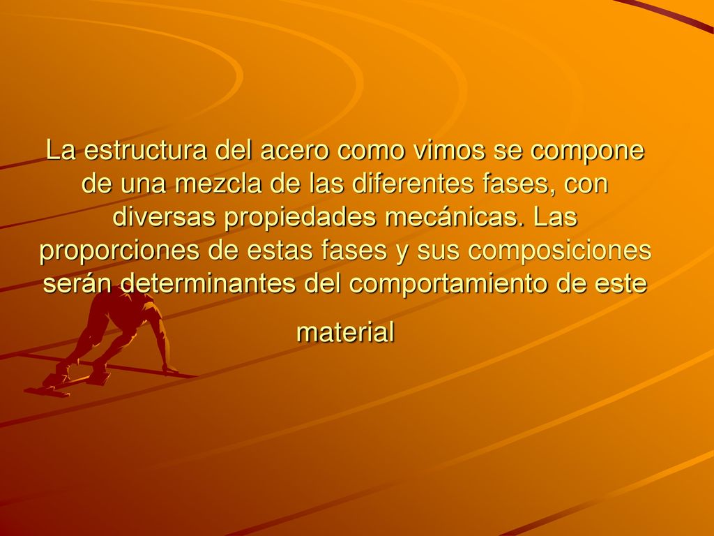 La estructura del acero como vimos se compone de una mezcla de las diferentes fases, con diversas propiedades mecánicas.