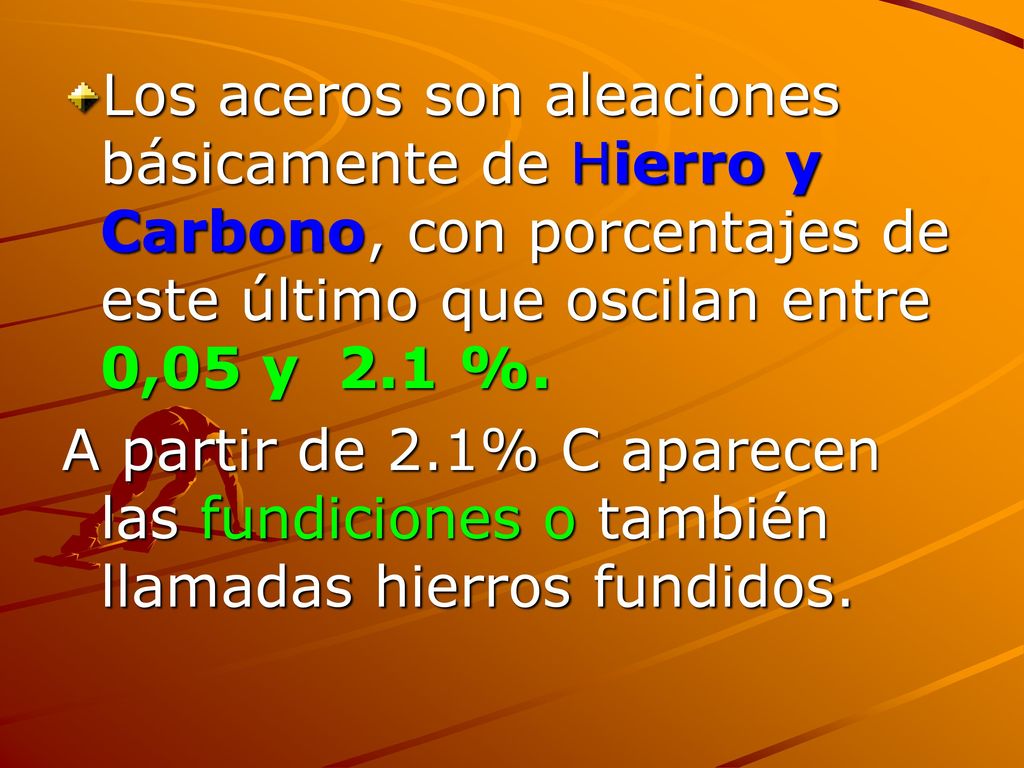 Los aceros son aleaciones básicamente de Hierro y Carbono, con porcentajes de este último que oscilan entre 0,05 y 2.1 %.
