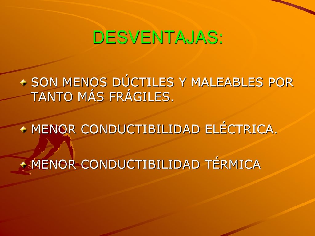 DESVENTAJAS: SON MENOS DÚCTILES Y MALEABLES POR TANTO MÁS FRÁGILES.