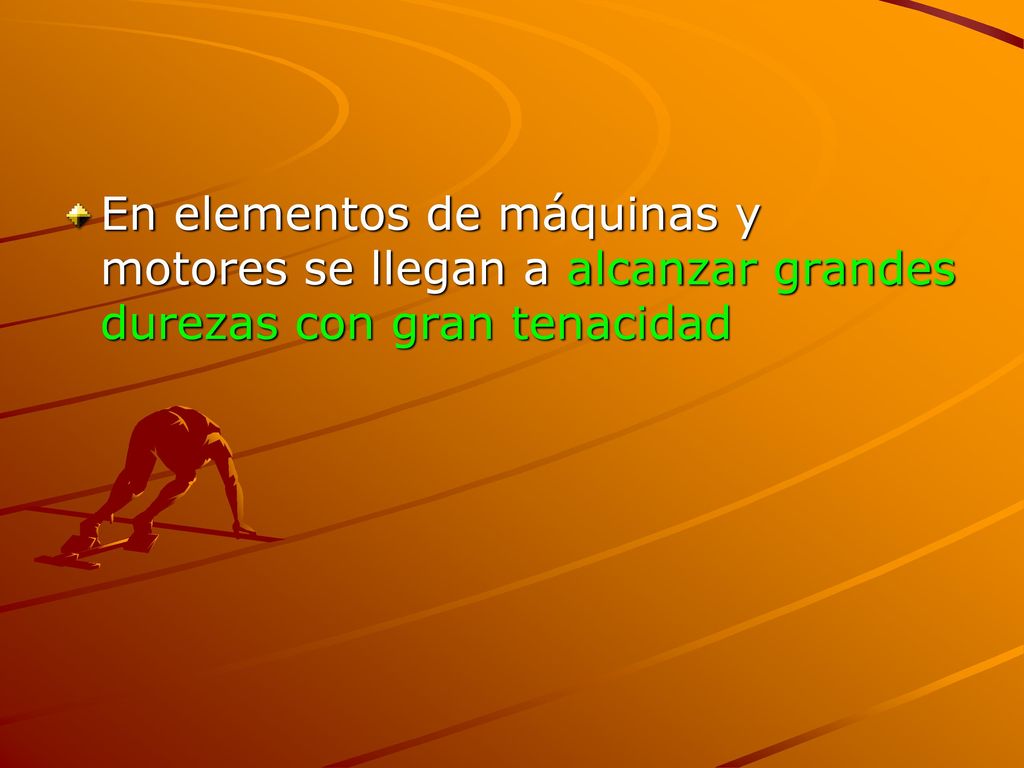 En elementos de máquinas y motores se llegan a alcanzar grandes durezas con gran tenacidad