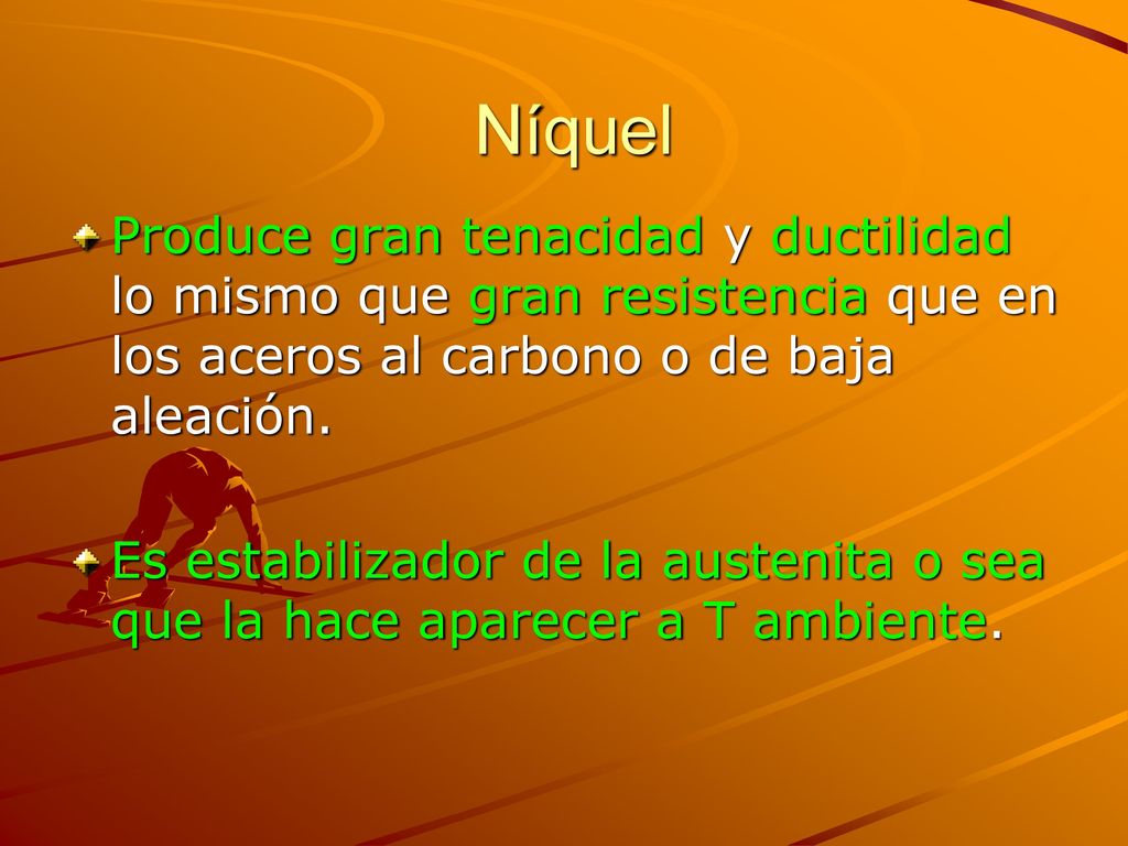 Níquel Produce gran tenacidad y ductilidad lo mismo que gran resistencia que en los aceros al carbono o de baja aleación.