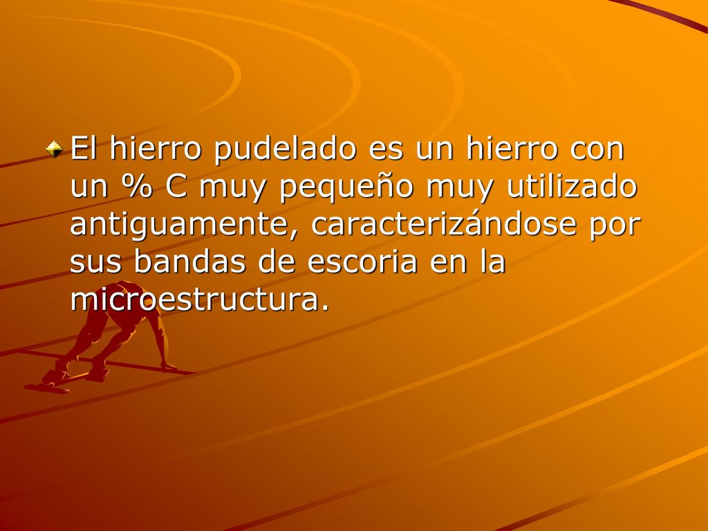 El hierro pudelado es un hierro con un % C muy pequeño muy utilizado antiguamente, caracterizándose por sus bandas de escoria en la microestructura.