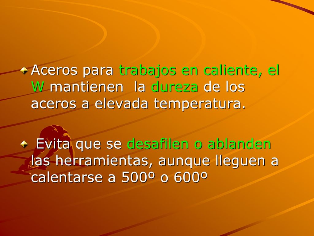 Aceros para trabajos en caliente, el W mantienen la dureza de los aceros a elevada temperatura.