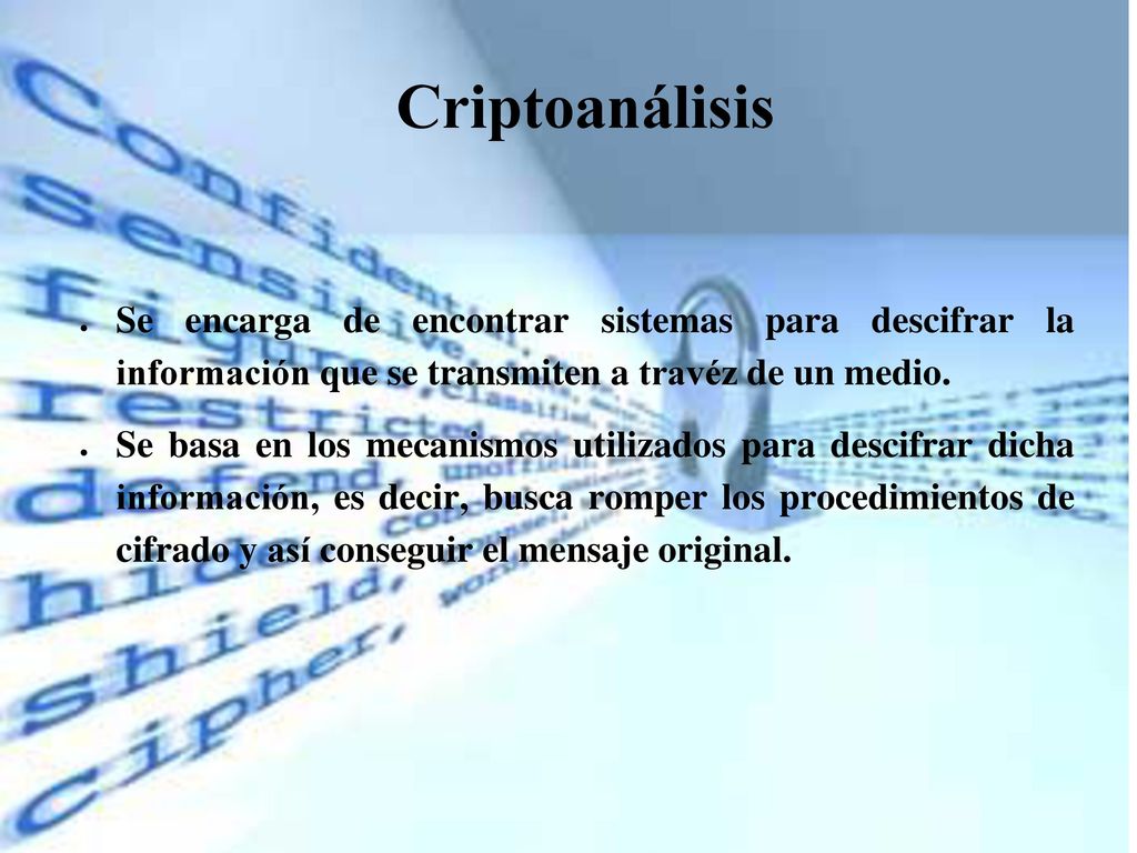Criptoanálisis Se encarga de encontrar sistemas para descifrar la información que se transmiten a travéz de un medio.