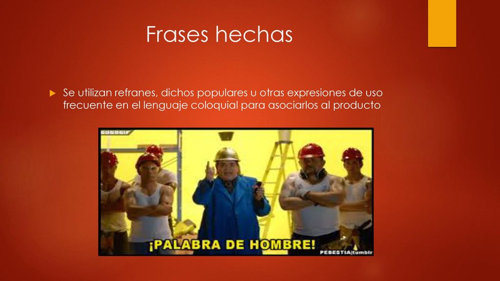 Frases hechas Se utilizan refranes, dichos populares u otras expresiones de uso frecuente en el lenguaje coloquial para asociarlos al producto.