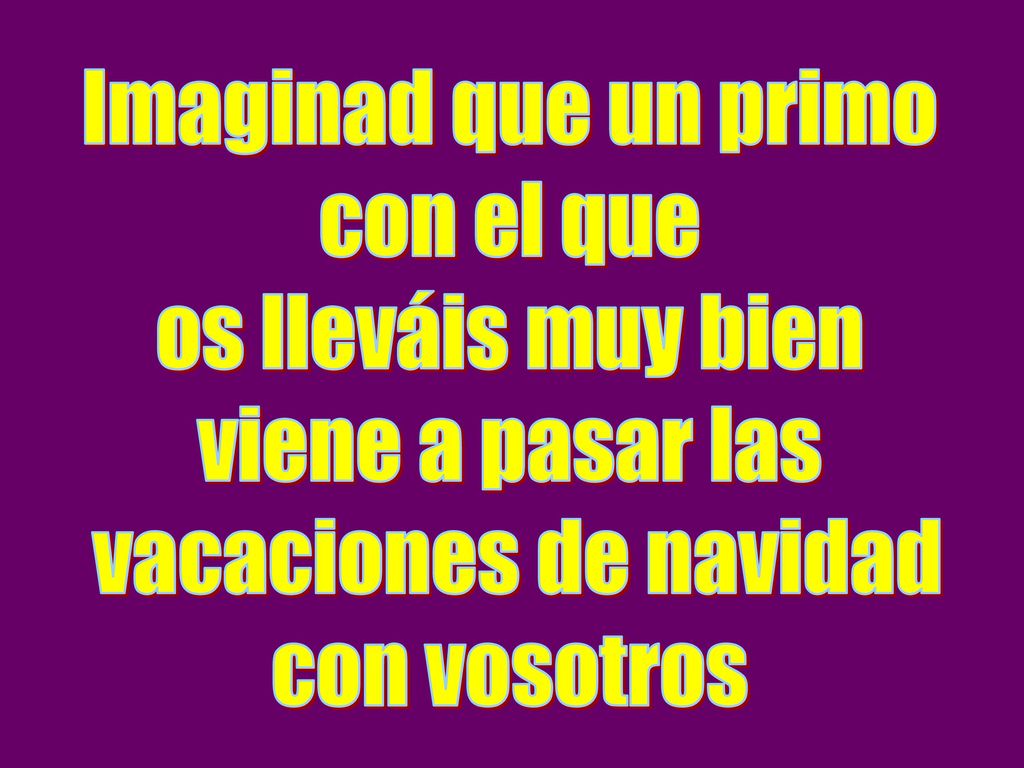 Imaginad que un primo con el que. os lleváis muy bien. viene a pasar las. vacaciones de navidad.