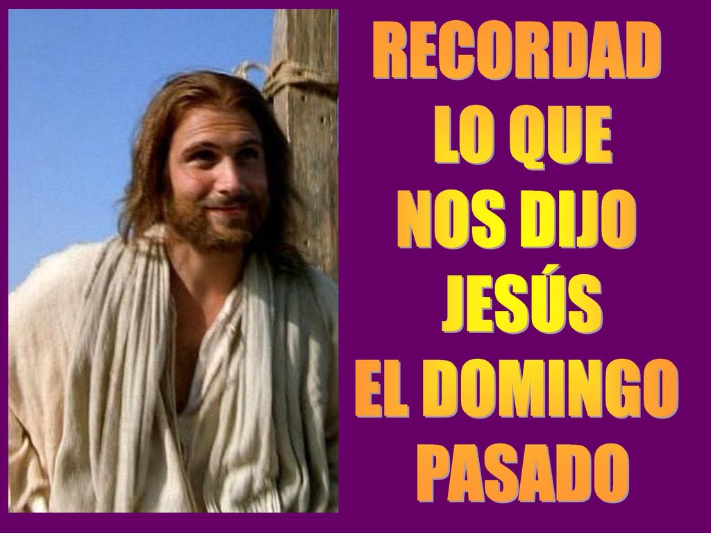 RECORDAD LO QUE NOS DIJO JESÚS EL DOMINGO PASADO