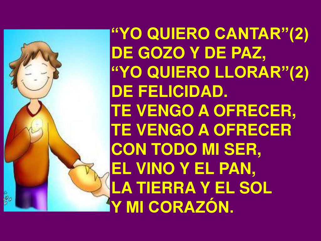 YO QUIERO CANTAR (2) DE GOZO Y DE PAZ, YO QUIERO LLORAR (2) DE FELICIDAD. TE VENGO A OFRECER, TE VENGO A OFRECER.