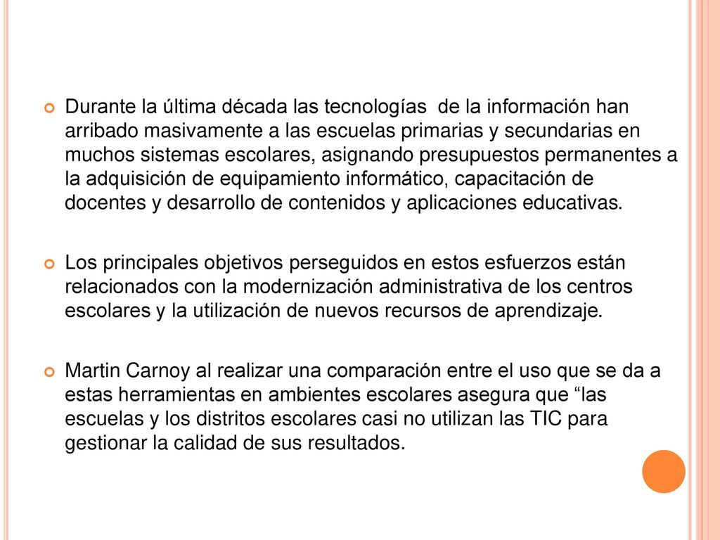 Durante la última década las tecnologías de la información han arribado masivamente a las escuelas primarias y secundarias en muchos sistemas escolares, asignando presupuestos permanentes a la adquisición de equipamiento informático, capacitación de docentes y desarrollo de contenidos y aplicaciones educativas.