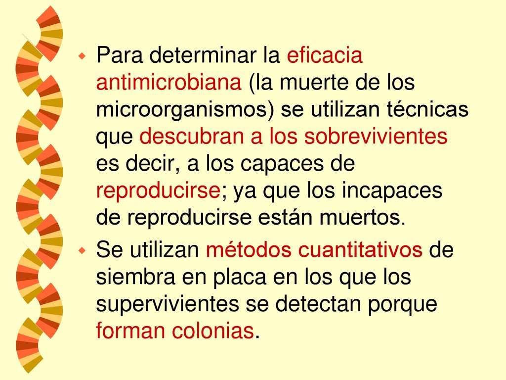 Para determinar la eficacia antimicrobiana (la muerte de los microorganismos) se utilizan técnicas que descubran a los sobrevivientes es decir, a los capaces de reproducirse; ya que los incapaces de reproducirse están muertos.