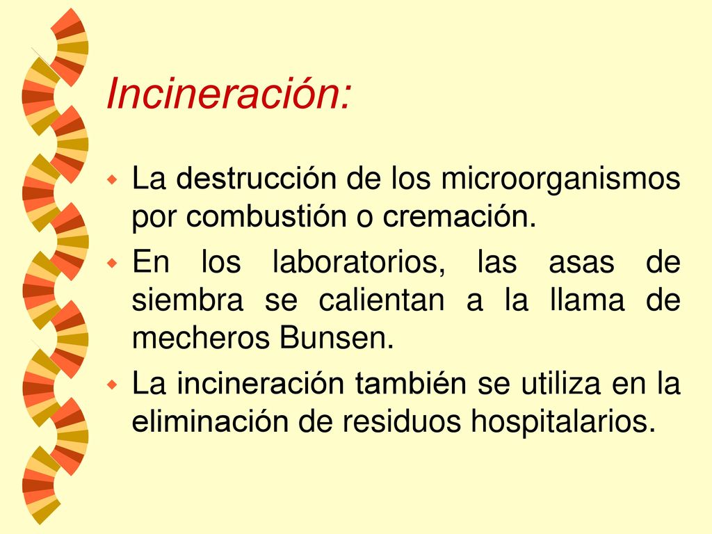 Incineración: La destrucción de los microorganismos por combustión o cremación.