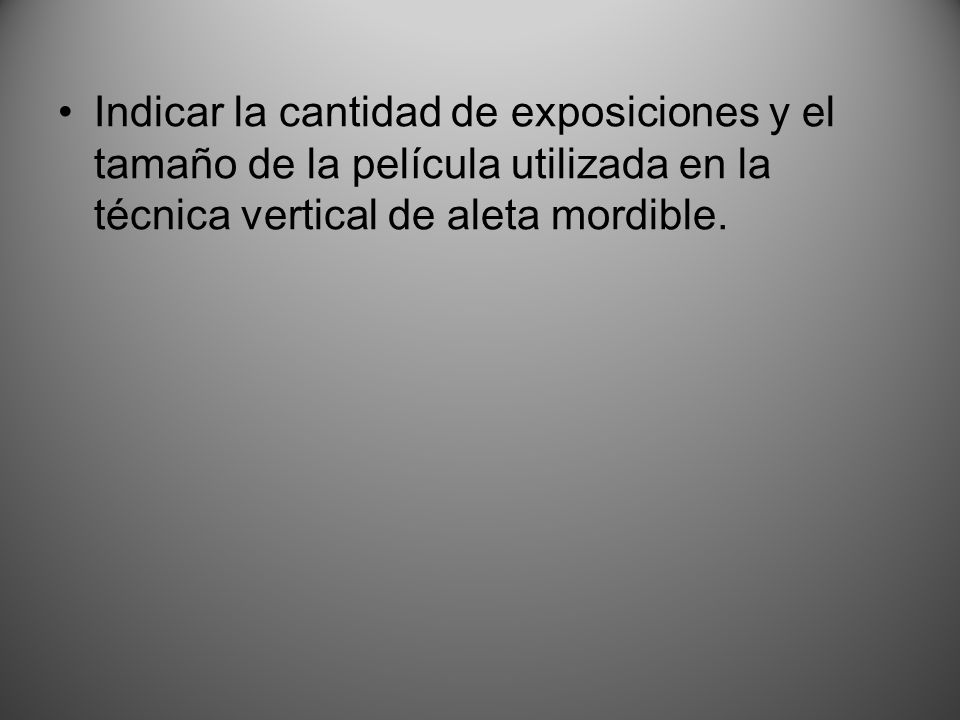 Indicar la cantidad de exposiciones y el tamaño de la película utilizada en la técnica vertical de aleta mordible.