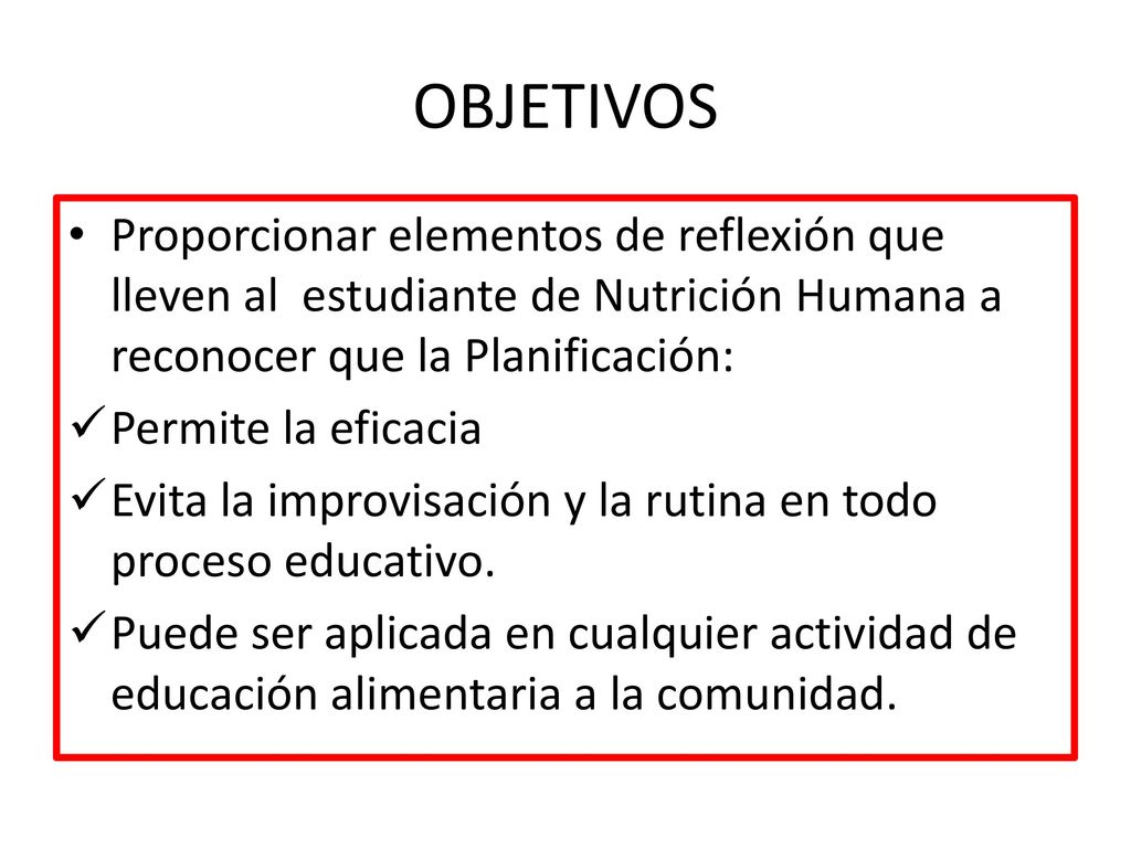 OBJETIVOS Proporcionar elementos de reflexión que lleven al estudiante de Nutrición Humana a reconocer que la Planificación: