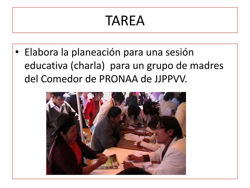 TAREA Elabora la planeación para una sesión educativa (charla) para un grupo de madres del Comedor de PRONAA de JJPPVV.