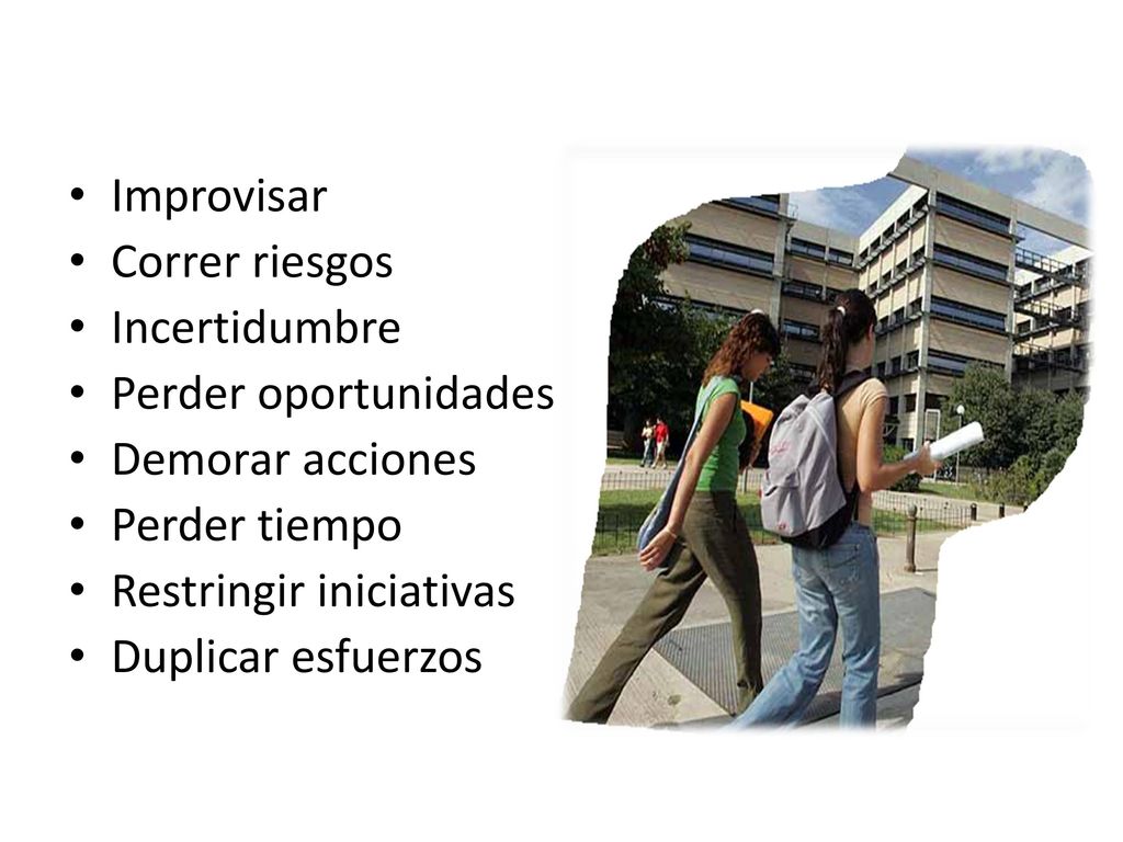 Improvisar Correr riesgos. Incertidumbre. Perder oportunidades. Demorar acciones. Perder tiempo.