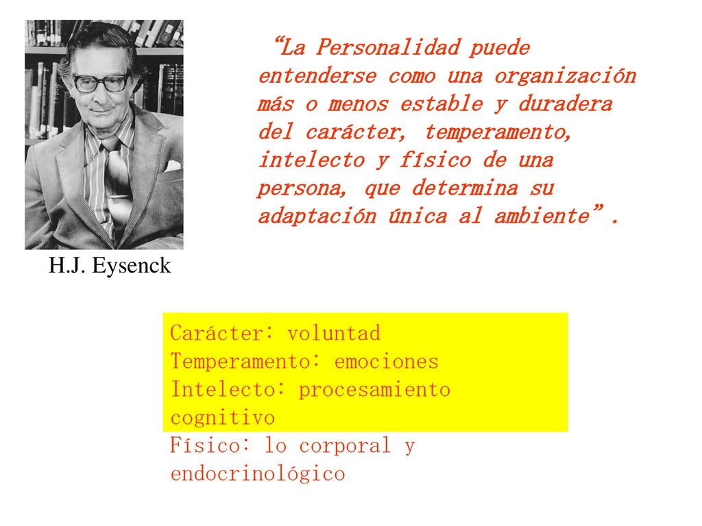 La Personalidad puede entenderse como una organización más o menos estable y duradera del carácter, temperamento, intelecto y físico de una persona, que determina su adaptación única al ambiente .