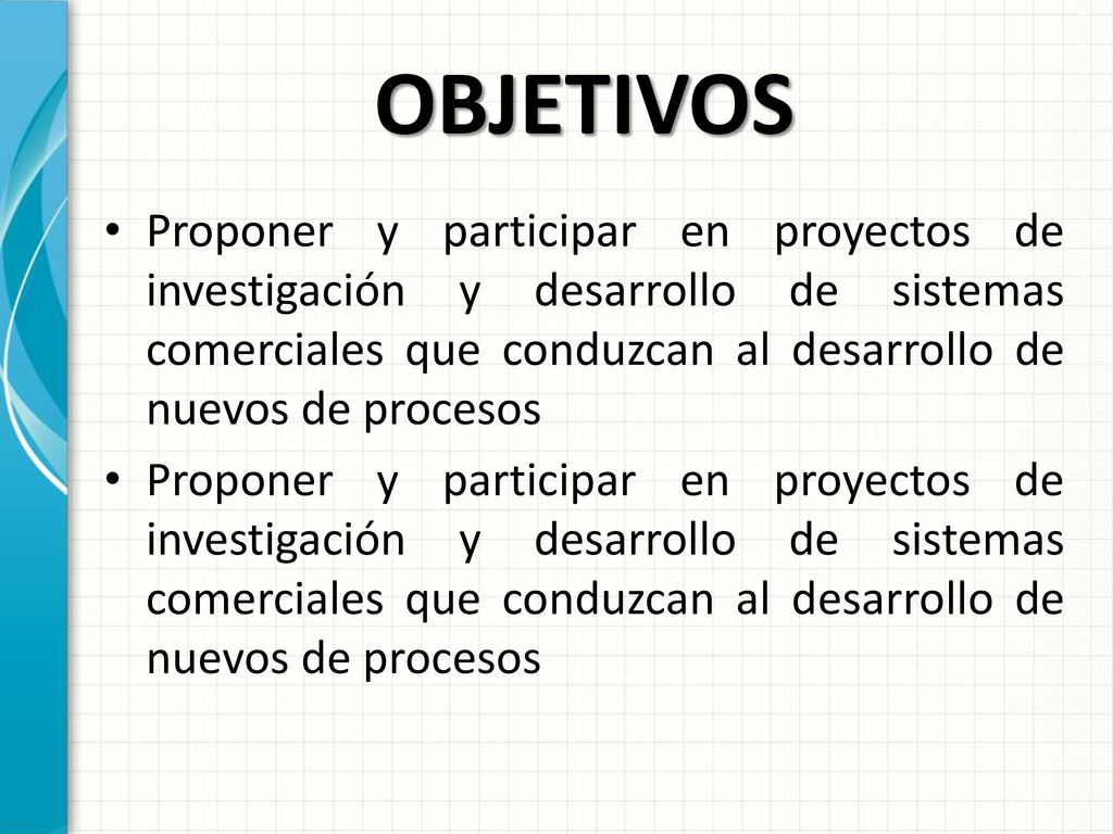 OBJETIVOS Proponer y participar en proyectos de investigación y desarrollo de sistemas comerciales que conduzcan al desarrollo de nuevos de procesos.