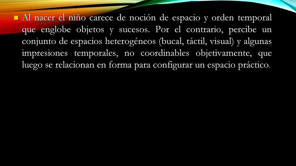 Al nacer el niño carece de noción de espacio y orden temporal que englobe objetos y sucesos.