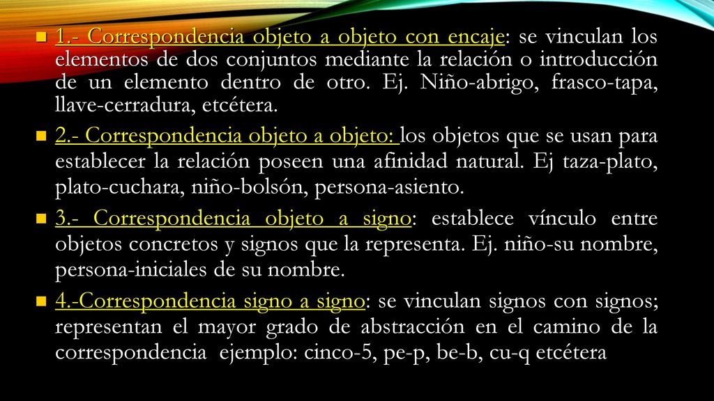 1.- Correspondencia objeto a objeto con encaje: se vinculan los elementos de dos conjuntos mediante la relación o introducción de un elemento dentro de otro. Ej. Niño-abrigo, frasco-tapa, llave-cerradura, etcétera.