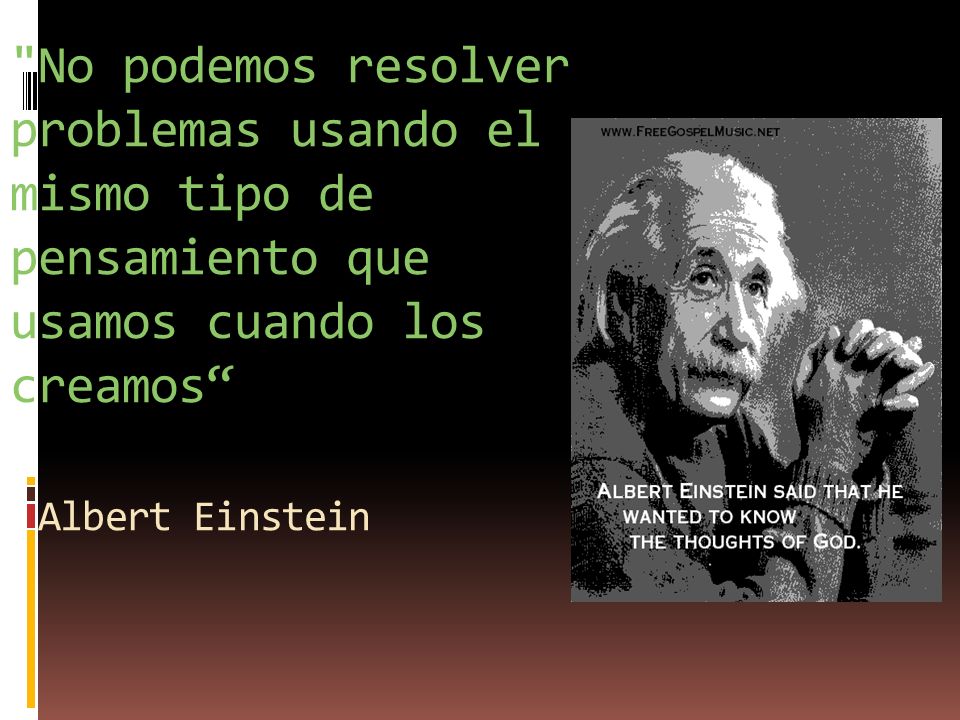 No podemos resolver problemas usando el mismo tipo de pensamiento que usamos cuando los creamos Albert Einstein
