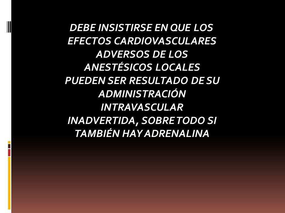 DEBE INSISTIRSE EN QUE LOS EFECTOS CARDIOVASCULARES ADVERSOS DE LOS ANESTÉSICOS LOCALES PUEDEN SER RESULTADO DE SU ADMINISTRACIÓN INTRAVASCULAR INADVERTIDA, SOBRE TODO SI TAMBIÉN HAY ADRENALINA