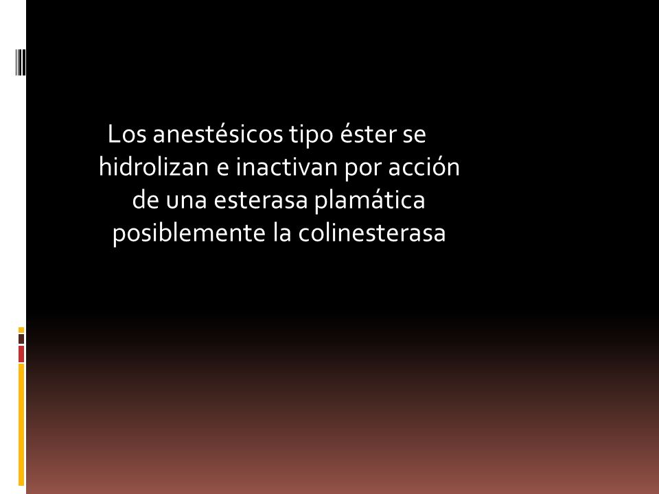 Los anestésicos tipo éster se hidrolizan e inactivan por acción de una esterasa plamática posiblemente la colinesterasa