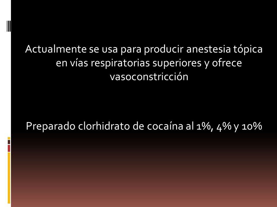 Actualmente se usa para producir anestesia tópica en vías respiratorias superiores y ofrece vasoconstricción Preparado clorhidrato de cocaína al 1%, 4% y 10%