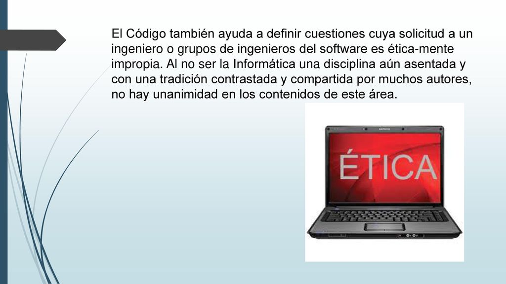 El Código también ayuda a definir cuestiones cuya solicitud a un ingeniero o grupos de ingenieros del software es ética-mente impropia.