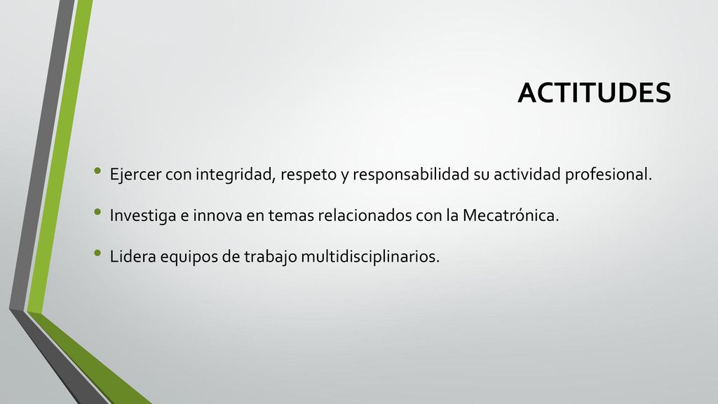 ACTITUDES Ejercer con integridad, respeto y responsabilidad su actividad profesional. Investiga e innova en temas relacionados con la Mecatrónica.