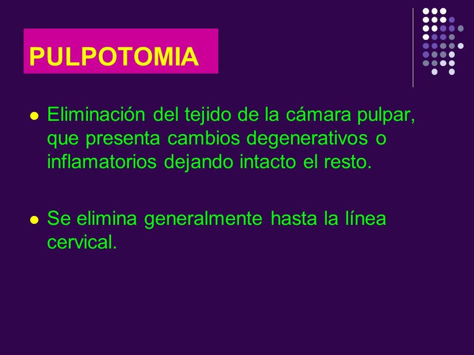 PULPOTOMIA Eliminación del tejido de la cámara pulpar, que presenta cambios degenerativos o inflamatorios dejando intacto el resto.