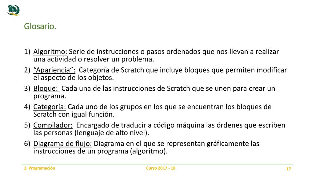Glosario. Algoritmo: Serie de instrucciones o pasos ordenados que nos llevan a realizar una actividad o resolver un problema.