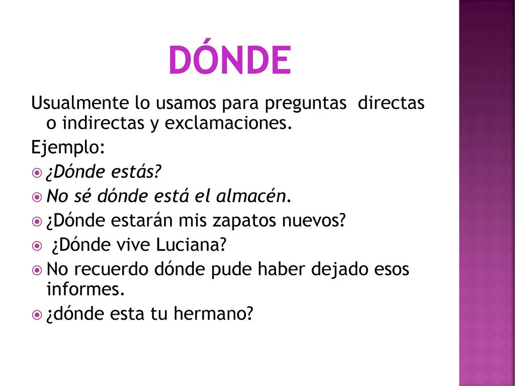 Dónde Usualmente lo usamos para preguntas directas o indirectas y exclamaciones. Ejemplo: ¿Dónde estás