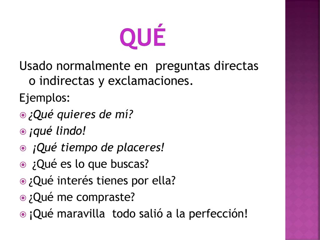 qué Usado normalmente en preguntas directas o indirectas y exclamaciones. Ejemplos: ¿Qué quieres de mí