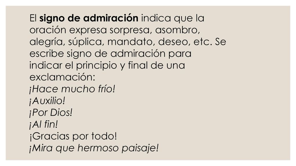 El signo de admiración indica que la oración expresa sorpresa, asombro, alegría, súplica, mandato, deseo, etc. Se escribe signo de admiración para indicar el principio y final de una exclamación: