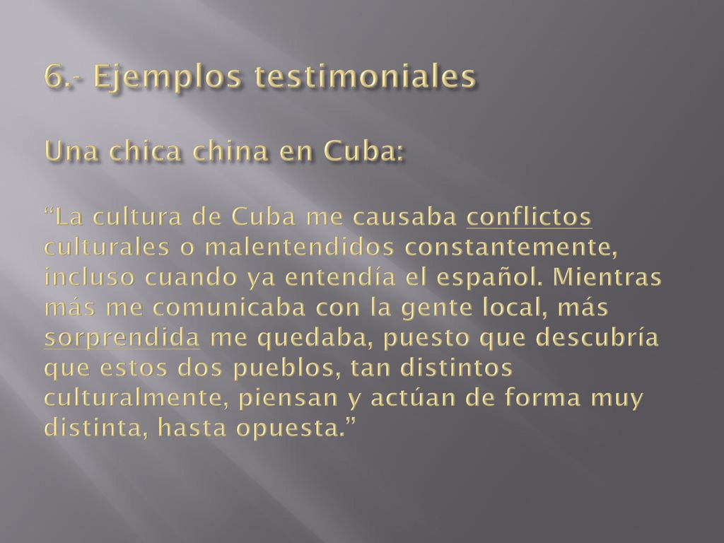 6.- Ejemplos testimoniales Una chica china en Cuba: La cultura de Cuba me causaba conflictos culturales o malentendidos constantemente, incluso cuando ya entendía el español.