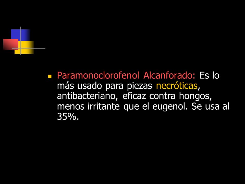 Paramonoclorofenol Alcanforado: Es lo más usado para piezas necróticas, antibacteriano, eficaz contra hongos, menos irritante que el eugenol.