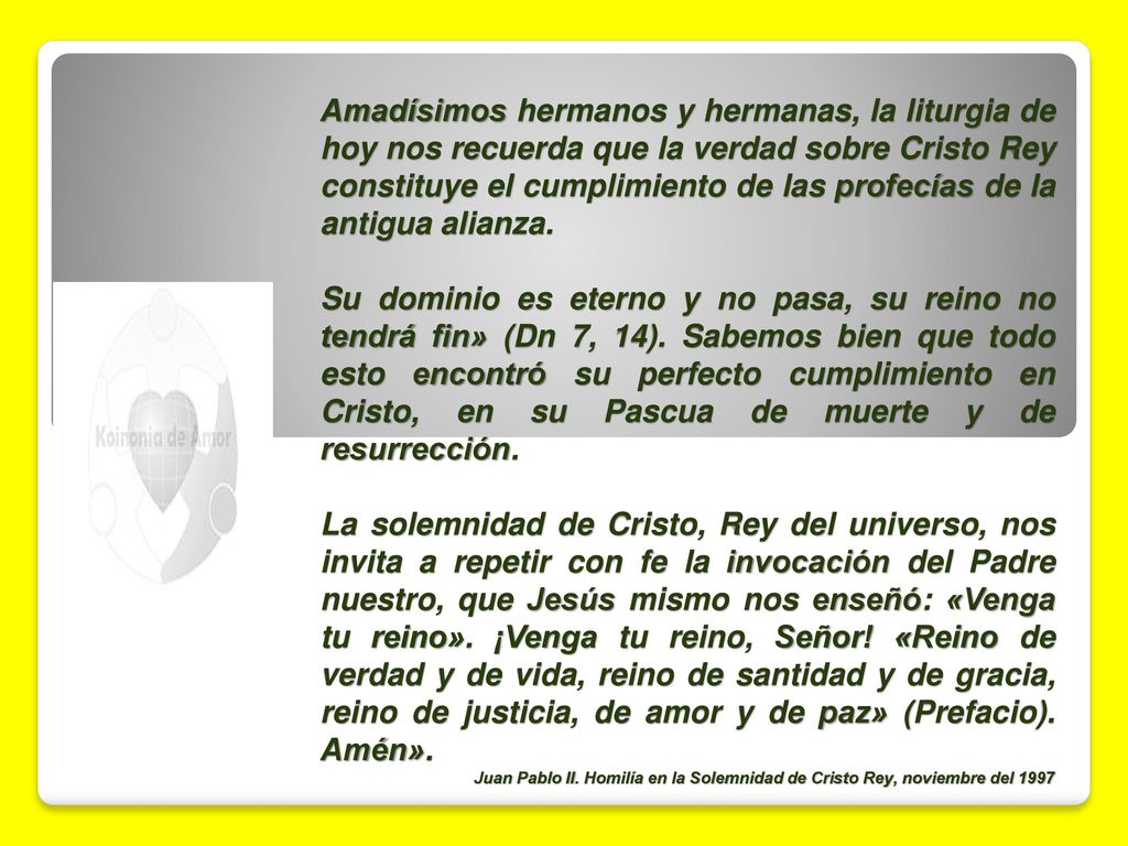 Amadísimos hermanos y herma­nas, la liturgia de hoy nos recuerda que la verdad sobre Cristo Rey constituye el cumplimiento de las profecías de la antigua alianza.