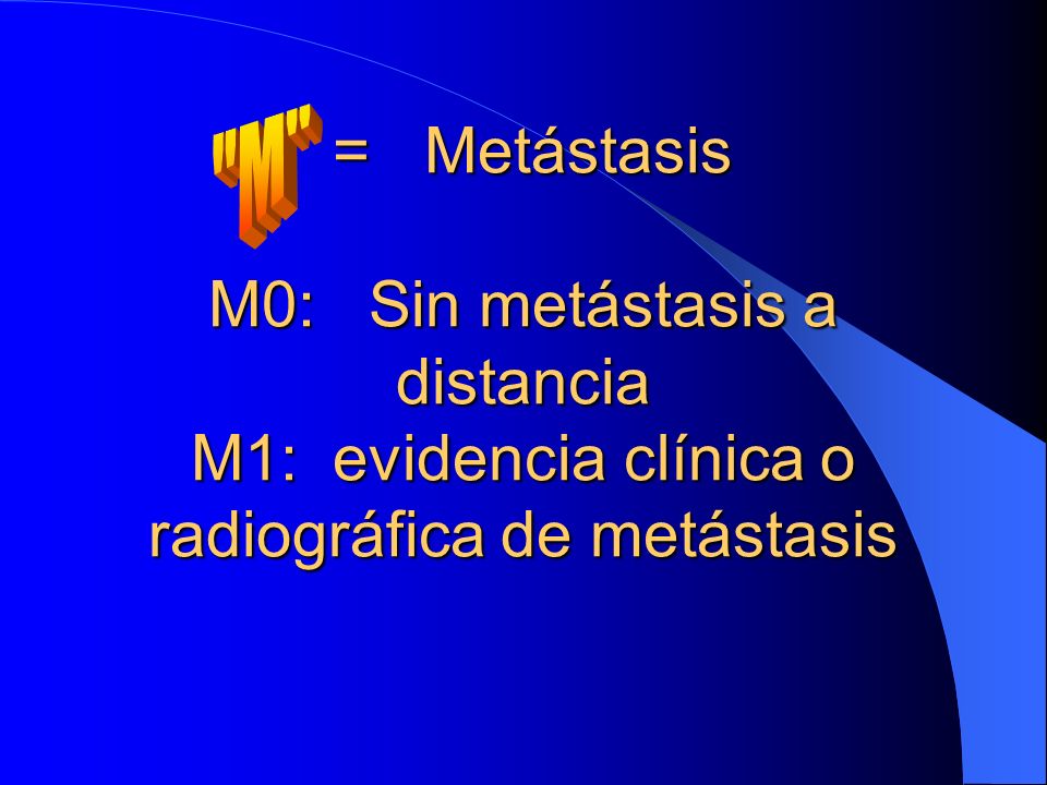 = Metástasis M0: Sin metástasis a distancia M1: evidencia clínica o radiográfica de metástasis
