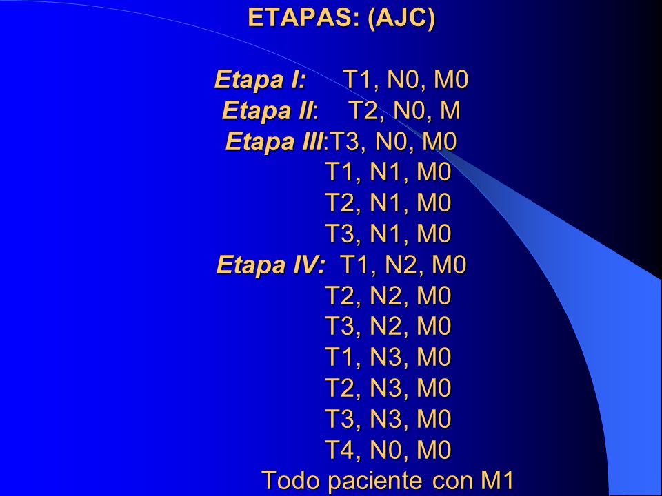 ETAPAS: (AJC) Etapa I: T1, N0, M0 Etapa II: T2, N0, M Etapa III:T3, N0, M0 T1, N1, M0 T2, N1, M0 T3, N1, M0 Etapa IV: T1, N2, M0 T2, N2, M0 T3, N2, M0 T1, N3, M0 T2, N3, M0 T3, N3, M0 T4, N0, M0 Todo paciente con M1