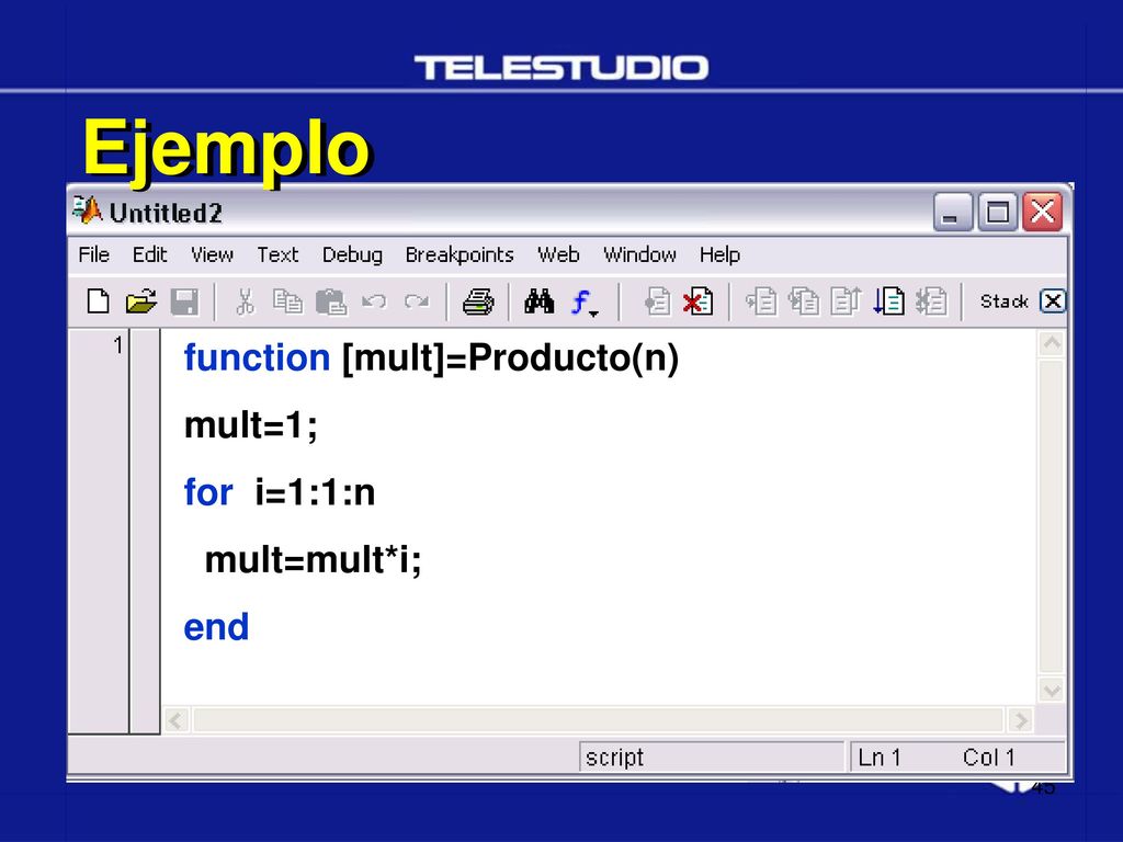 Ejemplo function [mult]=Producto(n) mult=1; for i=1:1:n mult=mult*i;