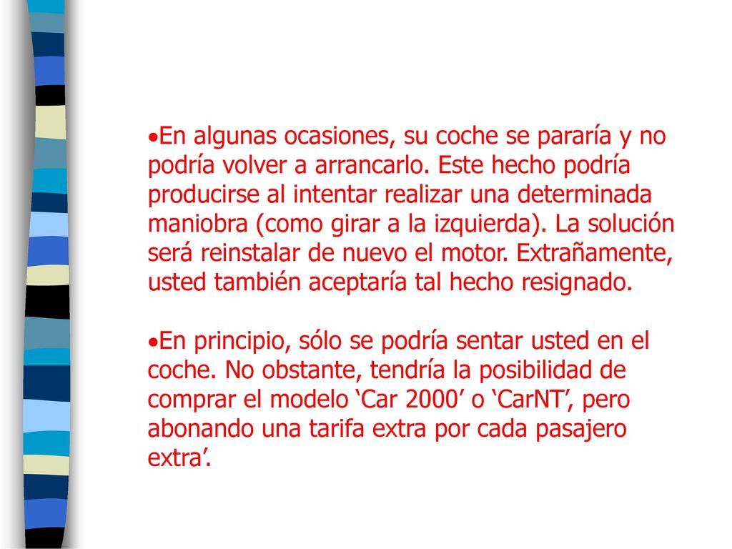 En algunas ocasiones, su coche se pararía y no podría volver a arrancarlo. Este hecho podría producirse al intentar realizar una determinada maniobra (como girar a la izquierda). La solución será reinstalar de nuevo el motor. Extrañamente, usted también aceptaría tal hecho resignado.